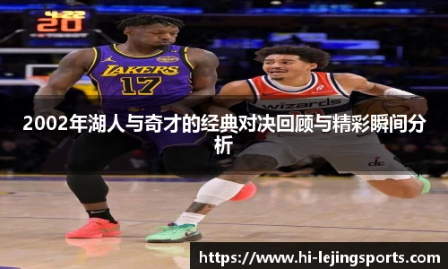 2002年湖人与奇才的经典对决回顾与精彩瞬间分析